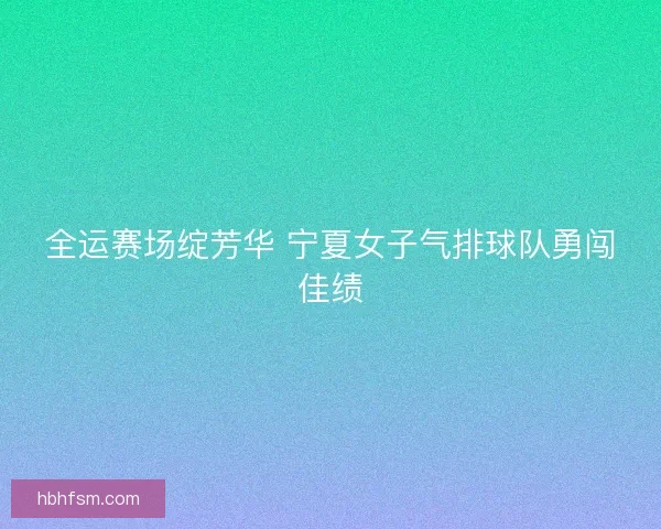全运赛场绽芳华 宁夏女子气排球队勇闯佳绩