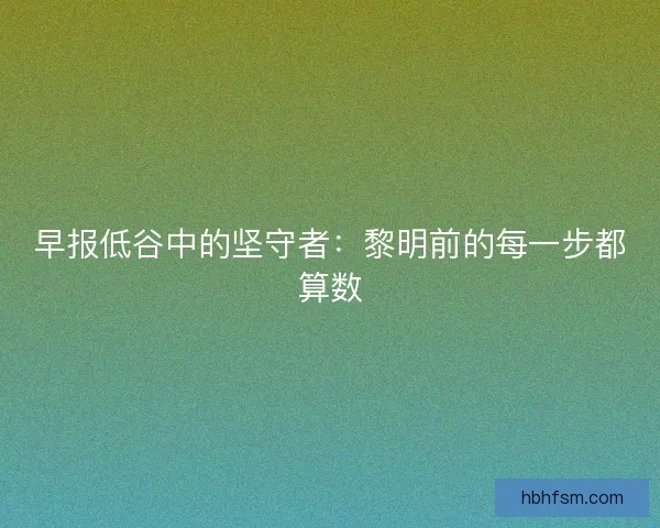早报低谷中的坚守者：黎明前的每一步都算数