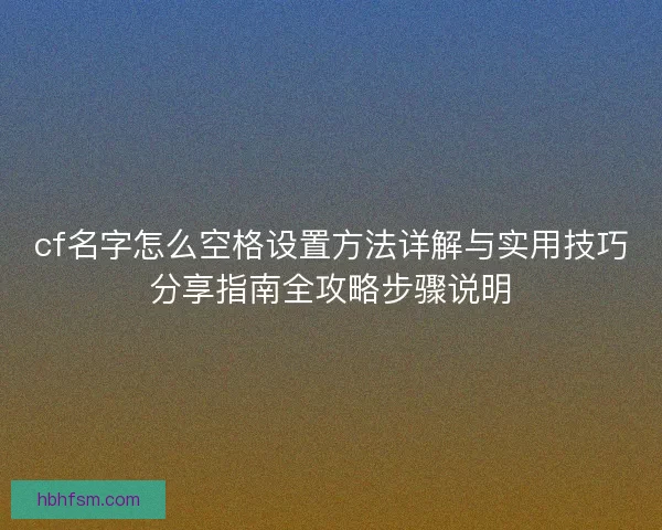 cf名字怎么空格设置方法详解与实用技巧分享指南全攻略步骤说明
