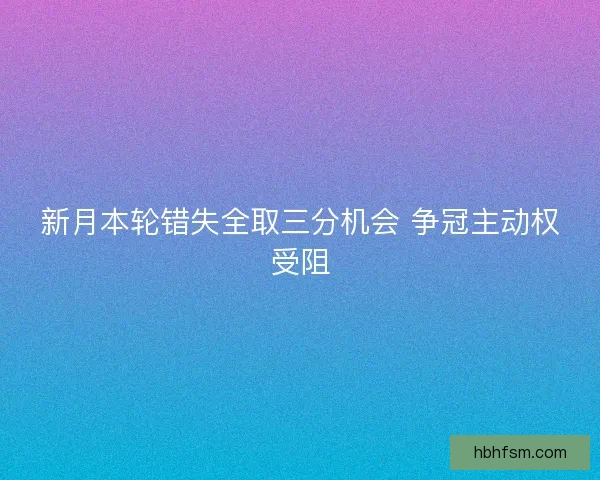 新月本轮错失全取三分机会 争冠主动权受阻