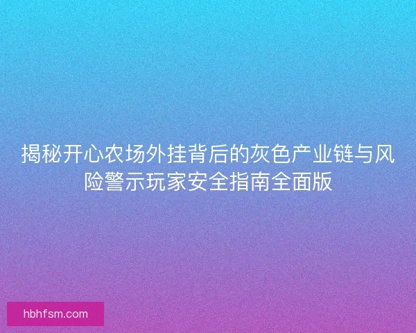 揭秘开心农场外挂背后的灰色产业链与风险警示玩家安全指南全面版 揭秘开心农场外挂背后的灰色产业链与风险警示玩家安全指南全面版