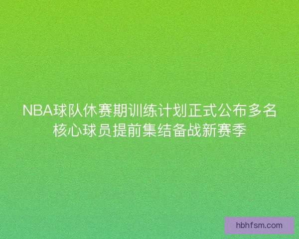 NBA球队休赛期训练计划正式公布多名核心球员提前集结备战新赛季