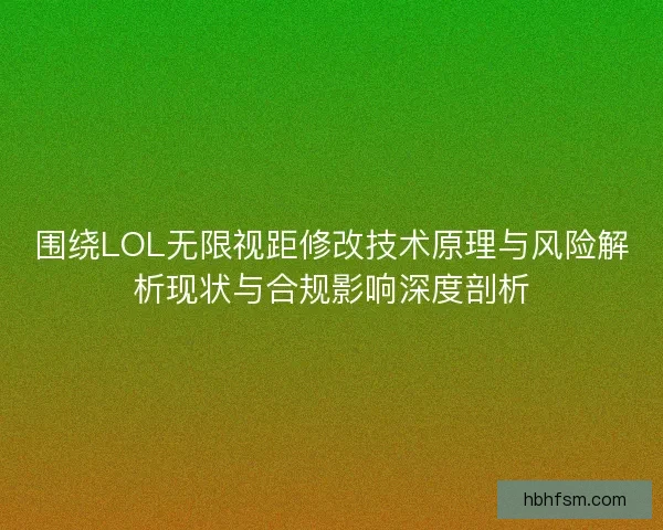 围绕LOL无限视距修改技术原理与风险解析现状与合规影响深度剖析