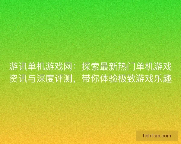 游讯单机游戏网:探索最新热门单机游戏资讯与深度评测,带你体验极致游戏乐趣 游讯单机游戏网:探索最新热门单机游戏资讯与深度评测,带你体验极致游戏乐趣