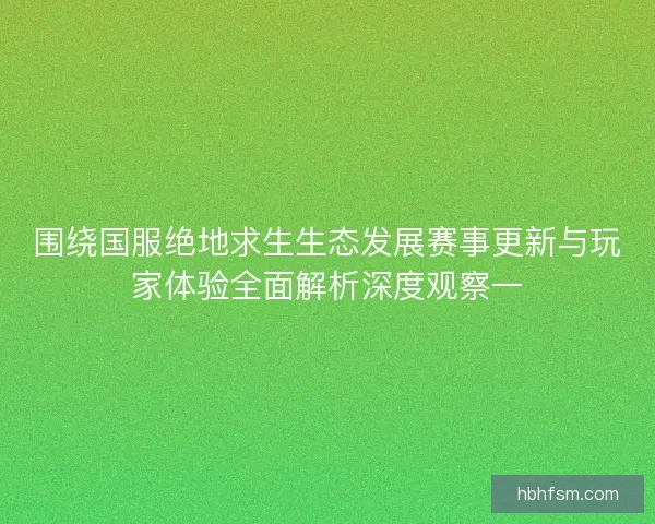 围绕国服绝地求生生态发展赛事更新与玩家体验全面解析深度观察一 围绕国服绝地求生生态发展赛事更新与玩家体验全面解析深度观察一