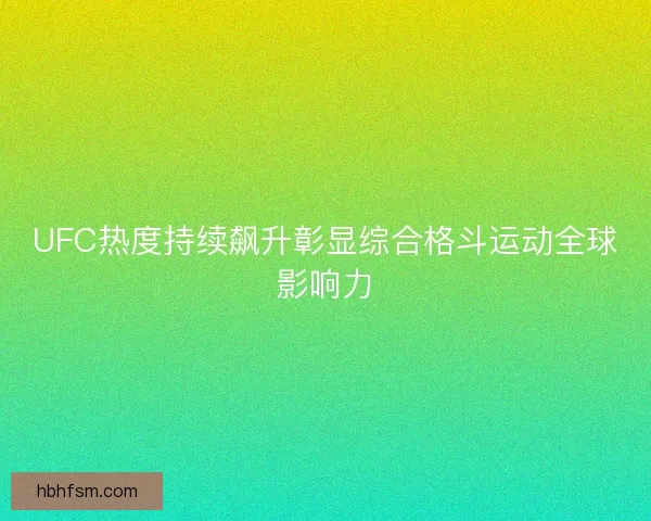 UFC热度持续飙升彰显综合格斗运动全球影响力 UFC热度持续飙升彰显综合格斗运动全球影响力